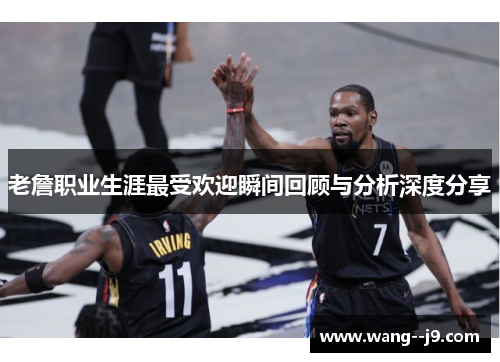 老詹职业生涯最受欢迎瞬间回顾与分析深度分享