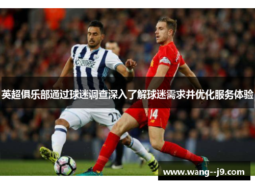 英超俱乐部通过球迷调查深入了解球迷需求并优化服务体验