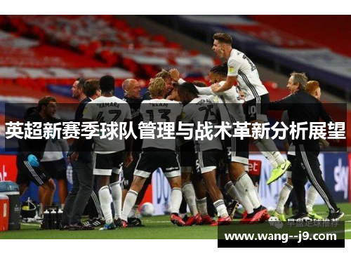 英超新赛季球队管理与战术革新分析展望