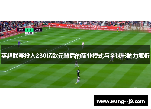英超联赛投入230亿欧元背后的商业模式与全球影响力解析