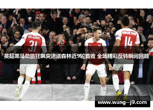 英超黑马劲旅狂飙突进送森林近9轮首败 全场精彩反转瞬间回顾 英超黑马劲旅狂飙突进送森林近9轮首败 全场精彩反转瞬间回顾