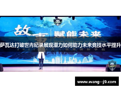 萨瓦达打破世青纪录展现潜力如何助力未来竞技水平提升 萨瓦达打破世青纪录展现潜力如何助力未来竞技水平提升