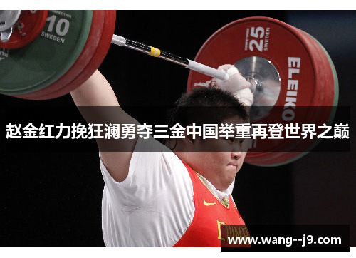 赵金红力挽狂澜勇夺三金中国举重再登世界之巅