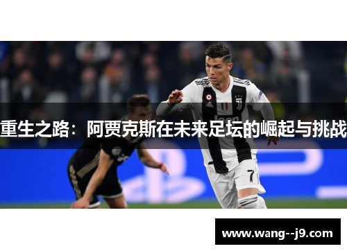 重生之路:阿贾克斯在未来足坛的崛起与挑战 重生之路:阿贾克斯在未来足坛的崛起与挑战