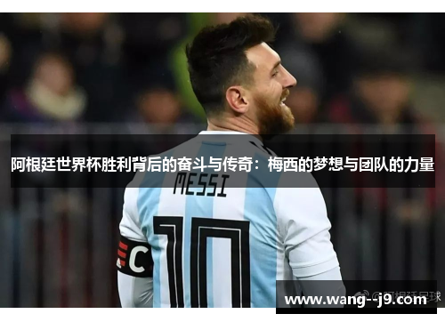 阿根廷世界杯胜利背后的奋斗与传奇：梅西的梦想与团队的力量