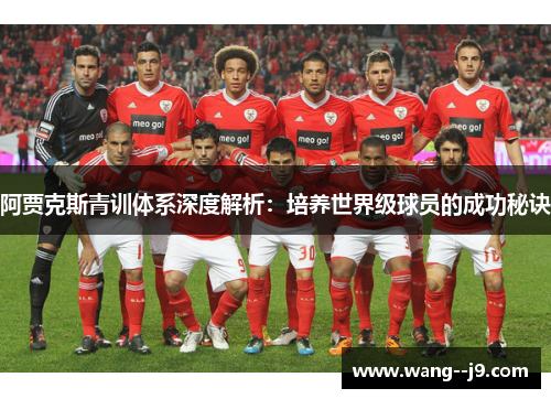 阿贾克斯青训体系深度解析:培养世界级球员的成功秘诀 阿贾克斯青训体系深度解析:培养世界级球员的成功秘诀