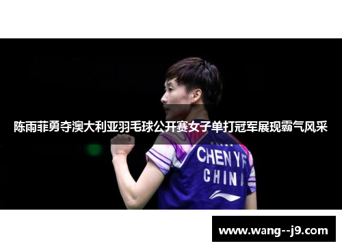 陈雨菲勇夺澳大利亚羽毛球公开赛女子单打冠军展现霸气风采