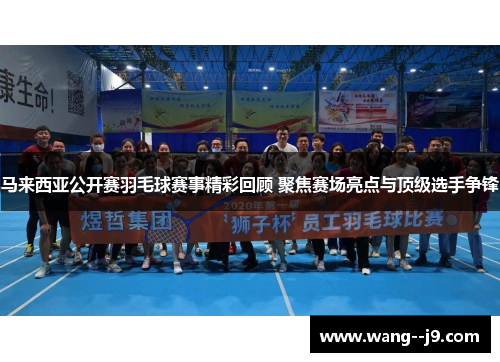 马来西亚公开赛羽毛球赛事精彩回顾 聚焦赛场亮点与顶级选手争锋 马来西亚公开赛羽毛球赛事精彩回顾 聚焦赛场亮点与顶级选手争锋