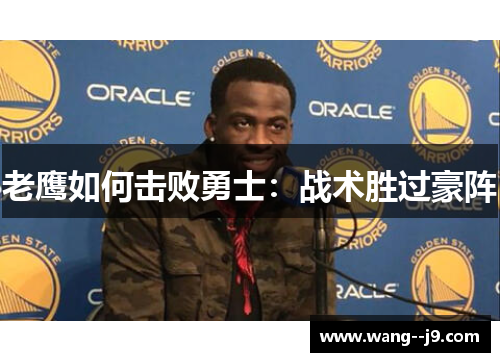 老鹰如何击败勇士:战术胜过豪阵 老鹰如何击败勇士:战术胜过豪阵