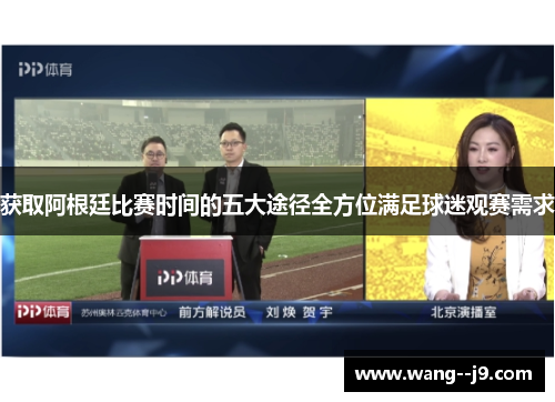 获取阿根廷比赛时间的五大途径全方位满足球迷观赛需求