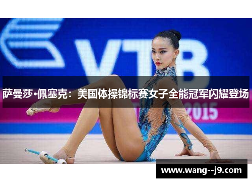 萨曼莎·佩塞克：美国体操锦标赛女子全能冠军闪耀登场