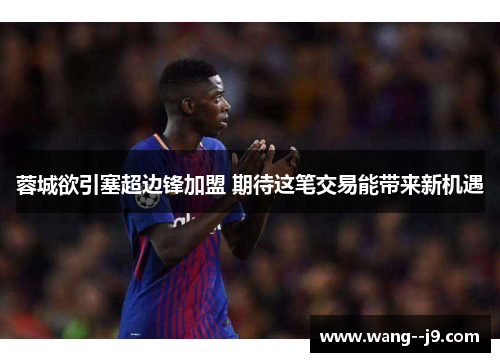 蓉城欲引塞超边锋加盟 期待这笔交易能带来新机遇
