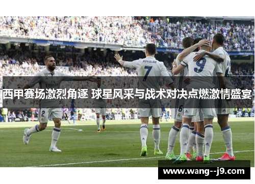 西甲赛场激烈角逐 球星风采与战术对决点燃激情盛宴