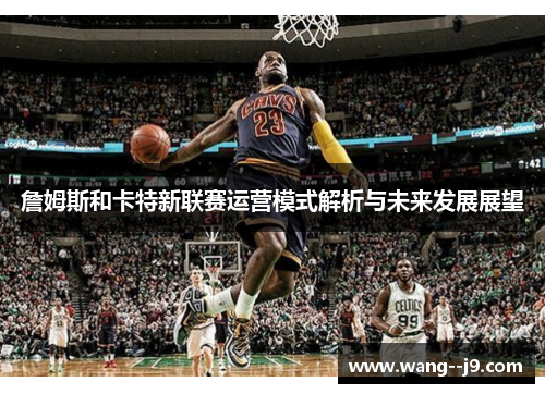 詹姆斯和卡特新联赛运营模式解析与未来发展展望
