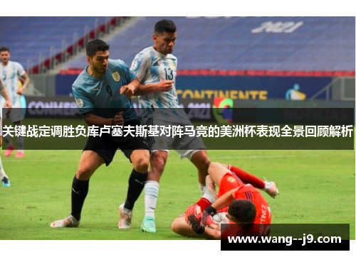 关键战定调胜负库卢塞夫斯基对阵马竞的美洲杯表现全景回顾解析