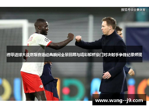 德甲进球大战燃爆赛场经典瞬间全景回顾与精彩解析豪门对决射手争锋纪录频现