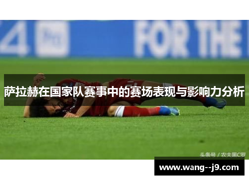 萨拉赫在国家队赛事中的赛场表现与影响力分析