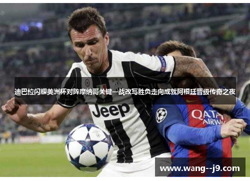 迪巴拉闪耀美洲杯对阵摩纳哥关键一战改写胜负走向成就阿根廷晋级传奇之夜