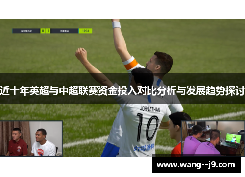 近十年英超与中超联赛资金投入对比分析与发展趋势探讨