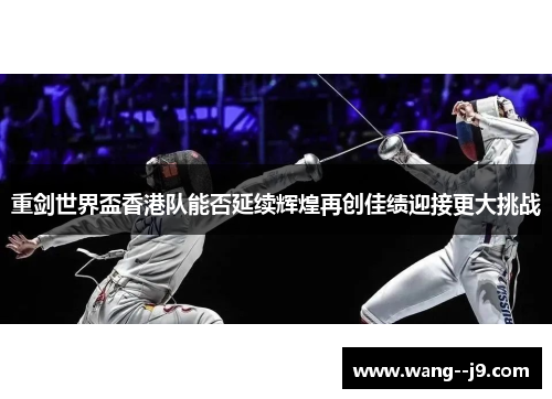 重剑世界盃香港队能否延续辉煌再创佳绩迎接更大挑战