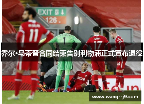 乔尔·马蒂普合同结束告别利物浦正式宣布退役