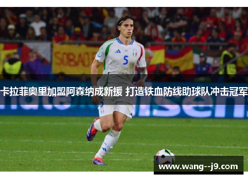 卡拉菲奥里加盟阿森纳成新援 打造铁血防线助球队冲击冠军
