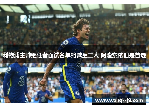 利物浦主帅继任者面试名单缩减至三人 阿隆索依旧是首选