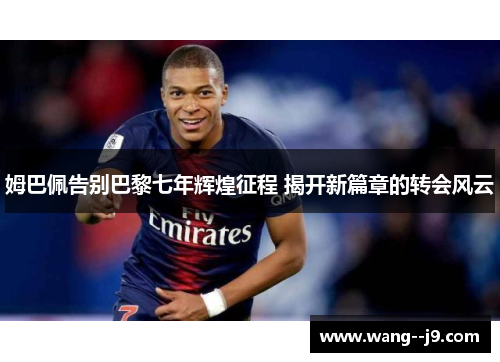 姆巴佩告别巴黎七年辉煌征程 揭开新篇章的转会风云