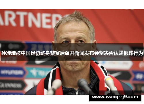 孙准浩被中国足协终身禁赛后召开新闻发布会坚决否认踢假球行为