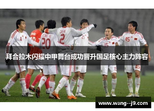拜合拉木闪耀中甲舞台成功晋升国足核心主力阵容