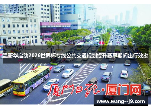 温哥华启动2026世界杯专线公共交通规划提升赛事期间出行效率 温哥华启动2026世界杯专线公共交通规划提升赛事期间出行效率