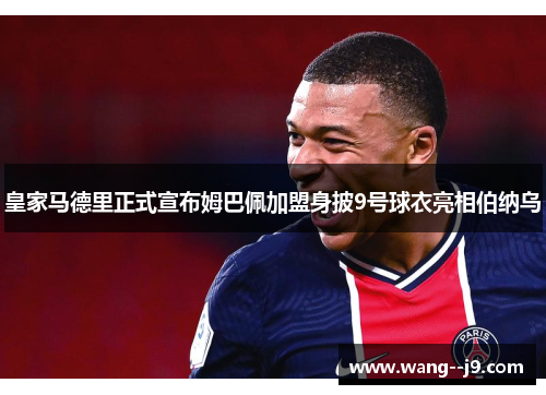 皇家马德里正式宣布姆巴佩加盟身披9号球衣亮相伯纳乌 皇家马德里正式宣布姆巴佩加盟身披9号球衣亮相伯纳乌