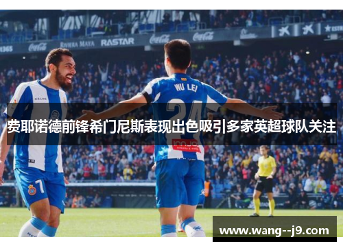 费耶诺德前锋希门尼斯表现出色吸引多家英超球队关注 费耶诺德前锋希门尼斯表现出色吸引多家英超球队关注