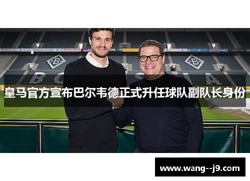 皇马官方宣布巴尔韦德正式升任球队副队长身份
