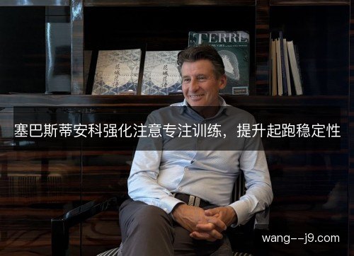 塞巴斯蒂安科强化注意专注训练，提升起跑稳定性