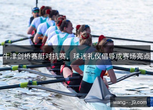 牛津剑桥赛艇对抗赛，球迷礼仪倡导成赛场亮点